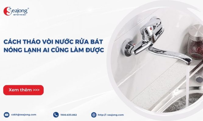 Cách tháo vòi nước rửa bát nóng lạnh ai cũng làm được
