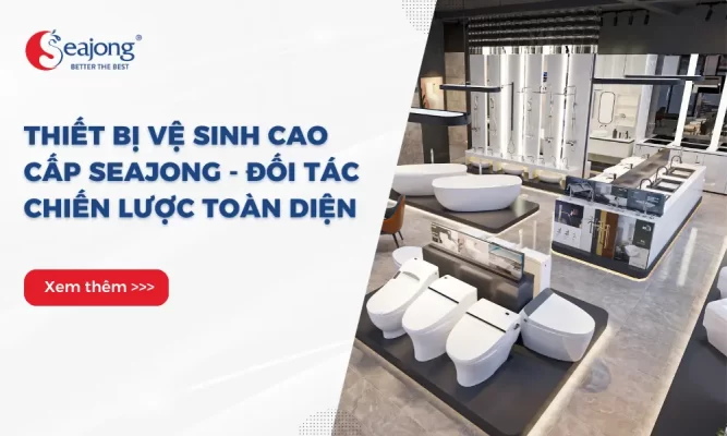 thiet-bi-ve-sinh-cao-cap-seajong-doi-tac-chien-luoc-toan-dien